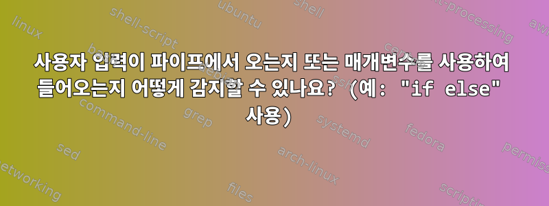 사용자 입력이 파이프에서 오는지 또는 매개변수를 사용하여 들어오는지 어떻게 감지할 수 있나요? (예: "if else" 사용)