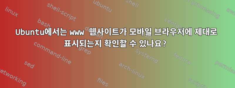 Ubuntu에서는 www 웹사이트가 모바일 브라우저에 제대로 표시되는지 확인할 수 있나요?