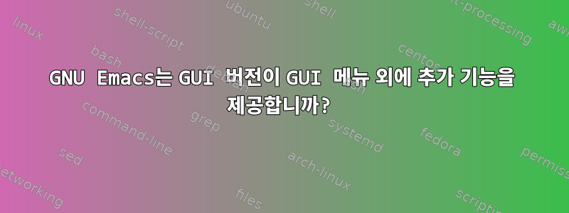 GNU Emacs는 GUI 버전이 GUI 메뉴 외에 추가 기능을 제공합니까?