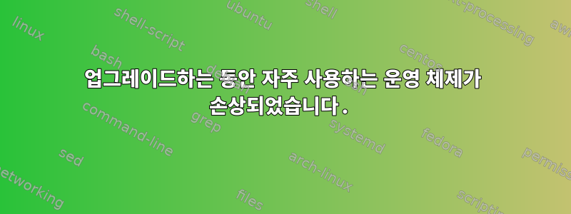 업그레이드하는 동안 자주 사용하는 운영 체제가 손상되었습니다.