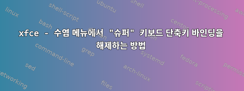 xfce - 수염 메뉴에서 "슈퍼" 키보드 단축키 바인딩을 해제하는 방법