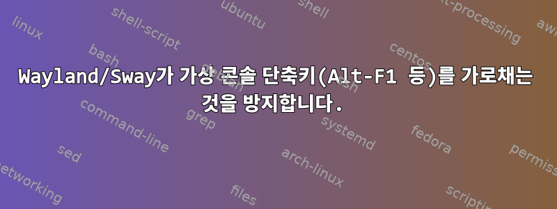 Wayland/Sway가 가상 콘솔 단축키(Alt-F1 등)를 가로채는 것을 방지합니다.