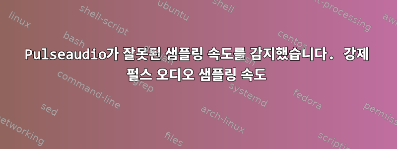 Pulseaudio가 잘못된 샘플링 속도를 감지했습니다. 강제 펄스 오디오 샘플링 속도