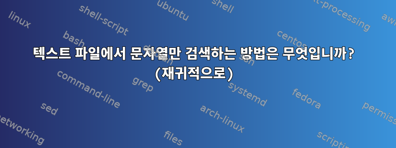 텍스트 파일에서 문자열만 검색하는 방법은 무엇입니까? (재귀적으로)