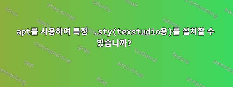 apt를 사용하여 특정 .sty(texstudio용)를 설치할 수 있습니까?