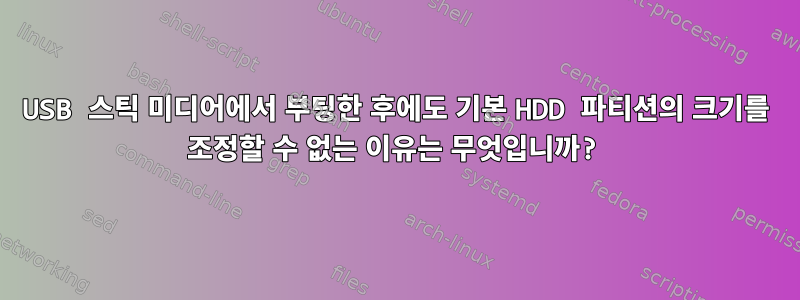 USB 스틱 미디어에서 부팅한 후에도 기본 HDD 파티션의 크기를 조정할 수 없는 이유는 무엇입니까?