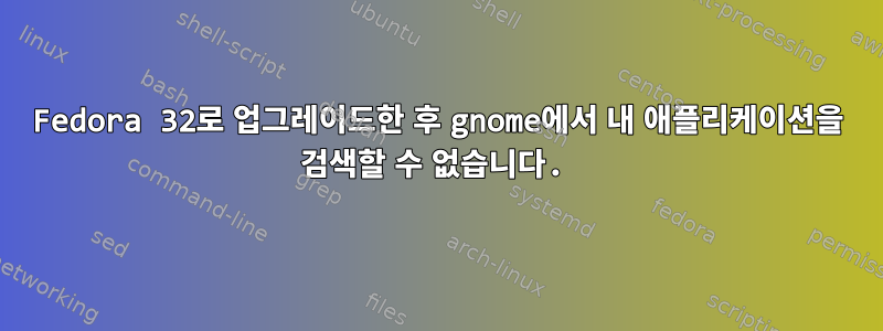 Fedora 32로 업그레이드한 후 gnome에서 내 애플리케이션을 검색할 수 없습니다.