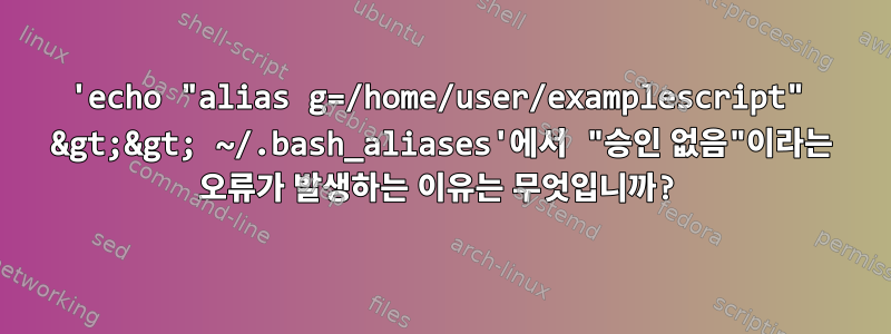 'echo "alias g=/home/user/examplescript" &gt;&gt; ~/.bash_aliases'에서 "승인 없음"이라는 오류가 발생하는 이유는 무엇입니까?