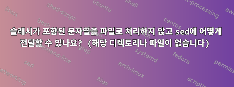 슬래시가 포함된 문자열을 파일로 처리하지 않고 sed에 어떻게 전달할 수 있나요? (해당 디렉토리나 파일이 없습니다)