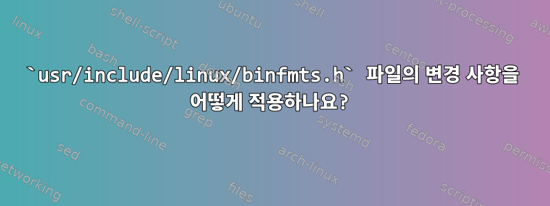 `usr/include/linux/binfmts.h` 파일의 변경 사항을 어떻게 적용하나요?