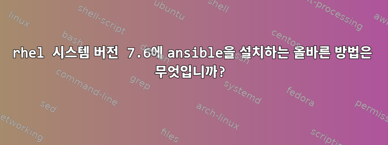 rhel 시스템 버전 7.6에 ansible을 설치하는 올바른 방법은 무엇입니까?