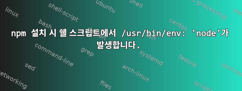 npm 설치 시 쉘 스크립트에서 /usr/bin/env: 'node'가 발생합니다.