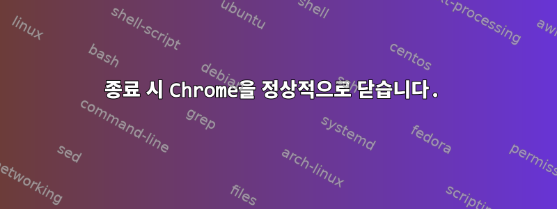 종료 시 Chrome을 정상적으로 닫습니다.