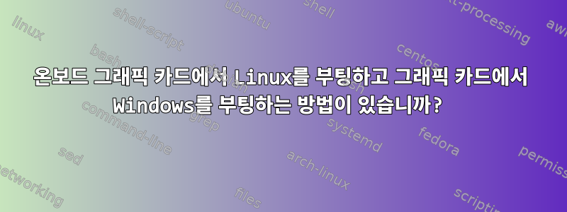 온보드 그래픽 카드에서 Linux를 부팅하고 그래픽 카드에서 Windows를 부팅하는 방법이 있습니까?