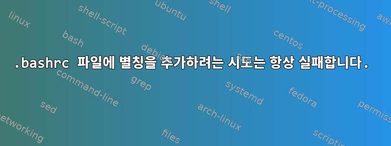 .bashrc 파일에 별칭을 추가하려는 시도는 항상 실패합니다.