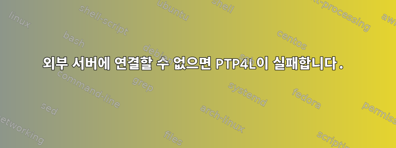 외부 서버에 연결할 수 없으면 PTP4L이 실패합니다.