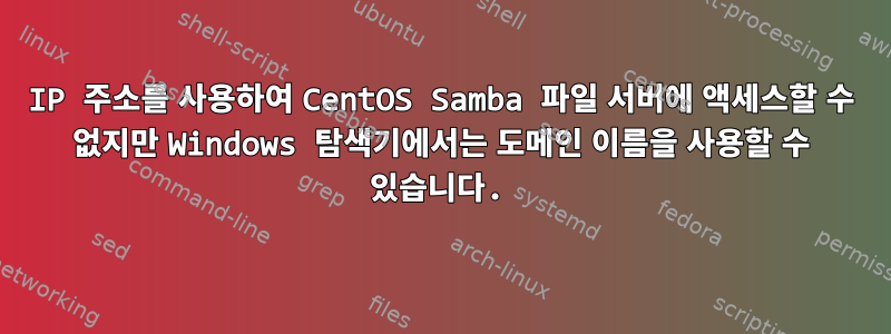 IP 주소를 사용하여 CentOS Samba 파일 서버에 액세스할 수 없지만 Windows 탐색기에서는 도메인 이름을 사용할 수 있습니다.