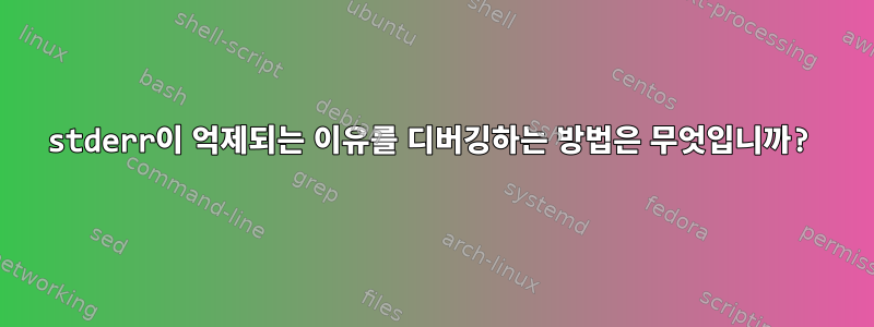 stderr이 억제되는 이유를 디버깅하는 방법은 무엇입니까?