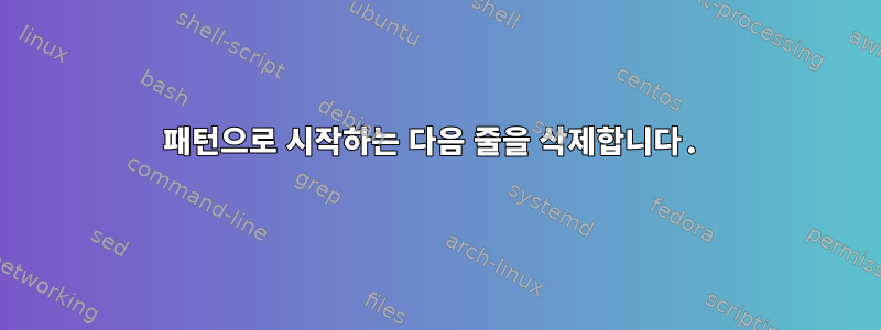 패턴으로 시작하는 다음 줄을 삭제합니다.