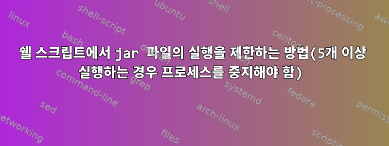 쉘 스크립트에서 jar 파일의 실행을 제한하는 방법(5개 이상 실행하는 경우 프로세스를 중지해야 함)