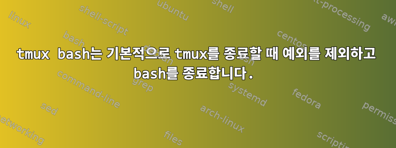 tmux bash는 기본적으로 tmux를 종료할 때 예외를 제외하고 bash를 종료합니다.