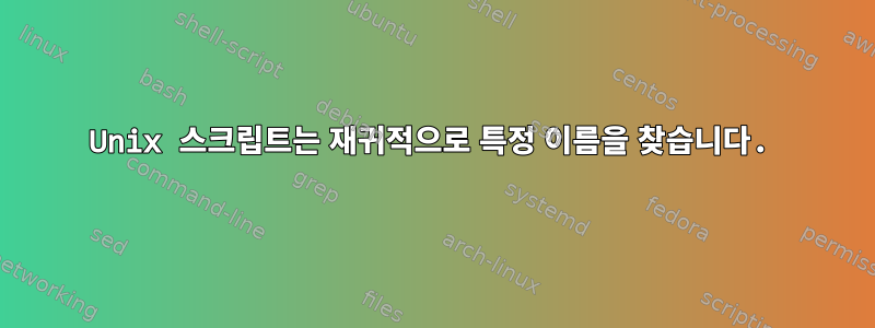 Unix 스크립트는 재귀적으로 특정 이름을 찾습니다.