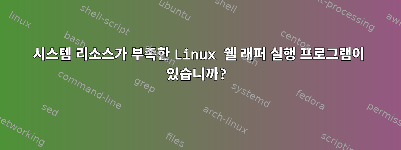 시스템 리소스가 부족한 Linux 쉘 래퍼 실행 프로그램이 있습니까?