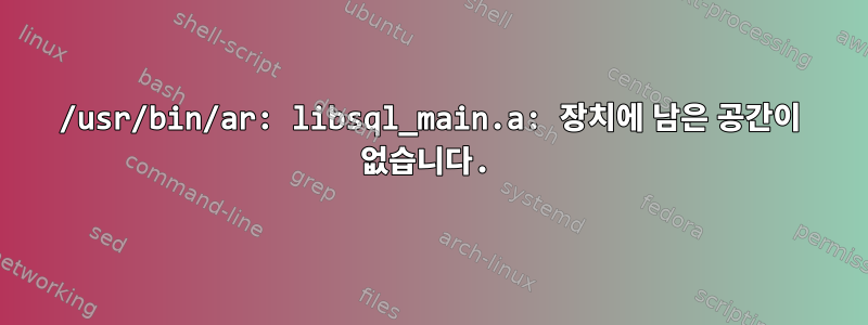 /usr/bin/ar: libsql_main.a: 장치에 남은 공간이 없습니다.