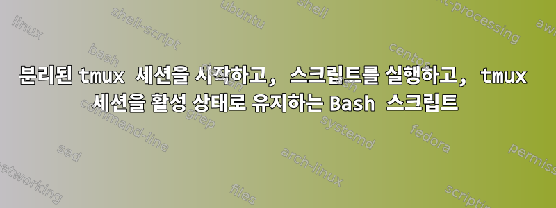 분리된 tmux 세션을 시작하고, 스크립트를 실행하고, tmux 세션을 활성 상태로 유지하는 Bash 스크립트