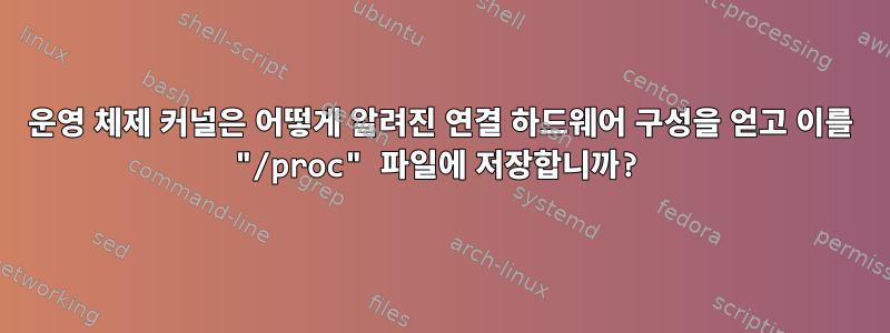 운영 체제 커널은 어떻게 알려진 연결 하드웨어 구성을 얻고 이를 "/proc" 파일에 저장합니까?