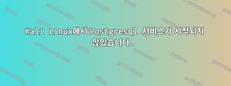 Kali Linux에서 Postgresql 서비스가 시작되지 않았습니다.