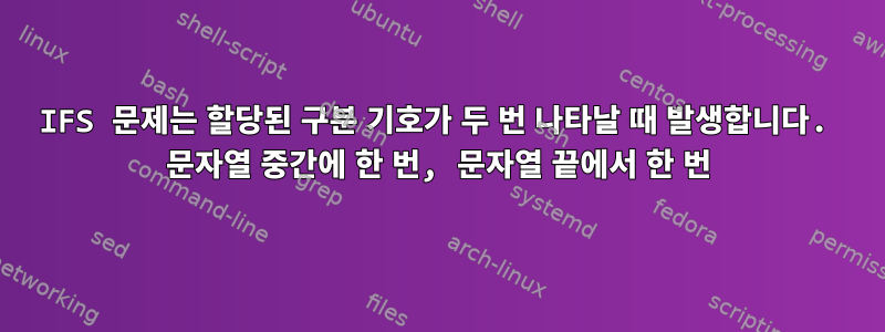 IFS 문제는 할당된 구분 기호가 두 번 나타날 때 발생합니다. 문자열 중간에 한 번, 문자열 끝에서 한 번