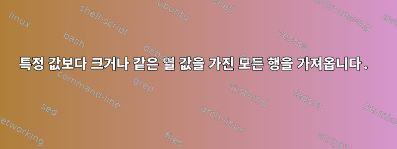 특정 값보다 크거나 같은 열 값을 가진 모든 행을 가져옵니다.