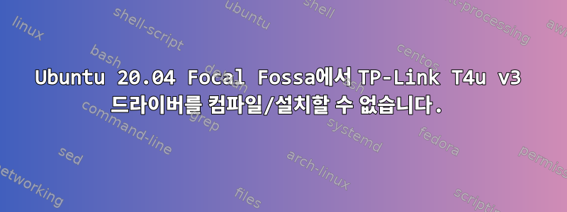 Ubuntu 20.04 Focal Fossa에서 TP-Link T4u v3 드라이버를 컴파일/설치할 수 없습니다.