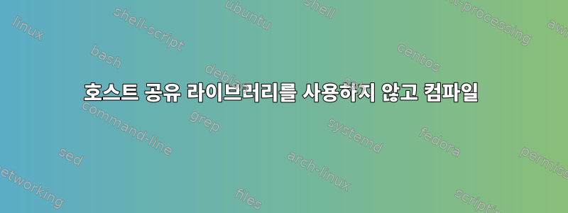 호스트 공유 라이브러리를 사용하지 않고 컴파일