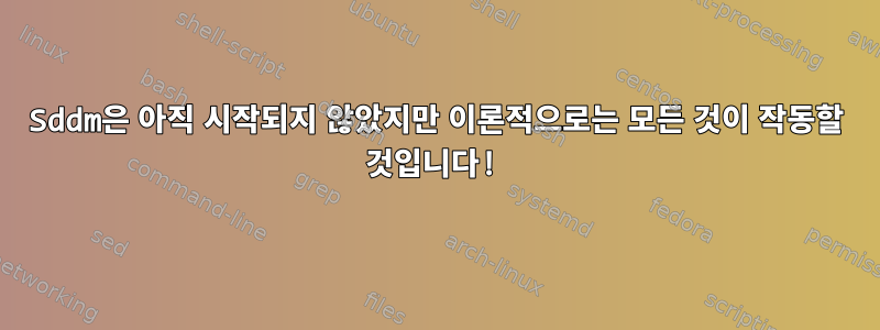 Sddm은 아직 시작되지 않았지만 이론적으로는 모든 것이 작동할 것입니다!