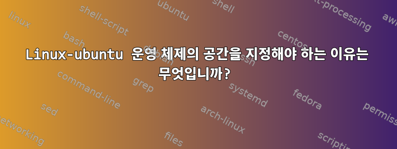 Linux-ubuntu 운영 체제의 공간을 지정해야 하는 이유는 무엇입니까?