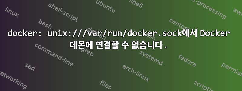 docker: unix:///var/run/docker.sock에서 Docker 데몬에 연결할 수 없습니다.