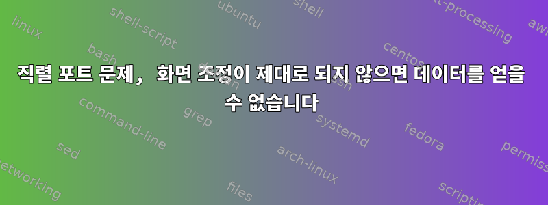 직렬 포트 문제, 화면 조정이 제대로 되지 않으면 데이터를 얻을 수 없습니다