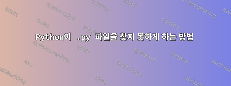 Python이 .py 파일을 찾지 못하게 하는 방법