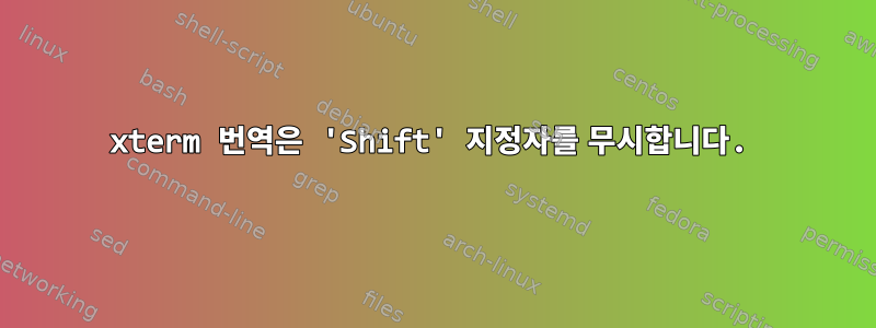 xterm 번역은 'Shift' 지정자를 무시합니다.