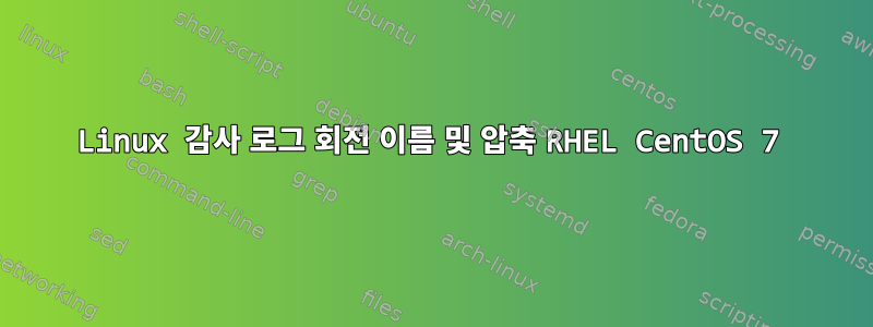 Linux 감사 로그 회전 이름 및 압축 RHEL CentOS 7