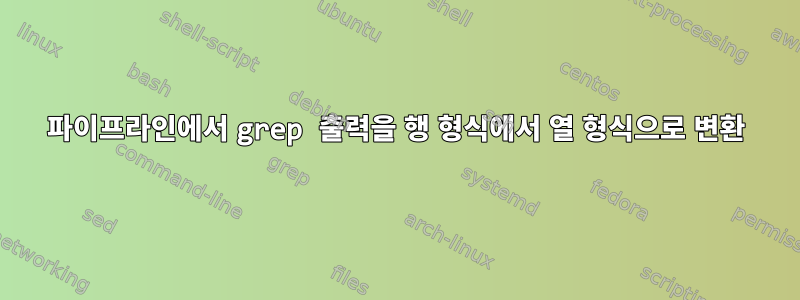 파이프라인에서 grep 출력을 행 형식에서 열 형식으로 변환