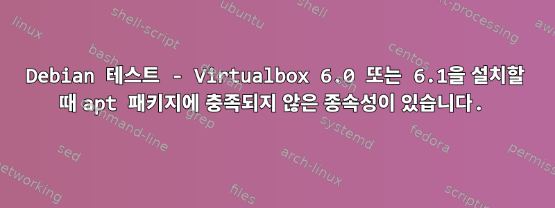 Debian 테스트 - Virtualbox 6.0 또는 6.1을 설치할 때 apt 패키지에 충족되지 않은 종속성이 있습니다.