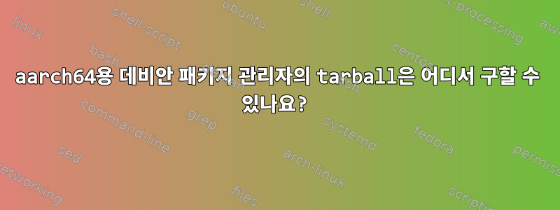 aarch64용 데비안 패키지 관리자의 tarball은 어디서 구할 수 있나요?