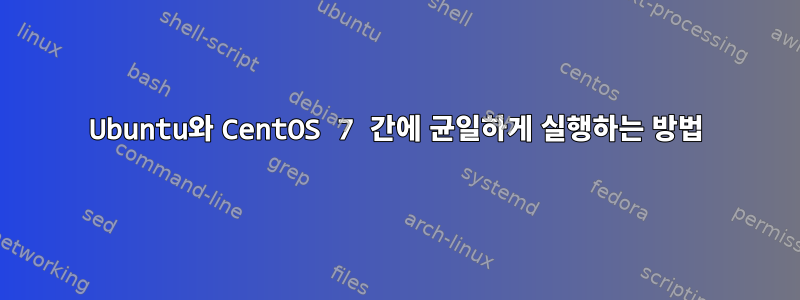 Ubuntu와 CentOS 7 간에 균일하게 실행하는 방법