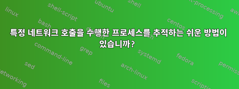 특정 네트워크 호출을 수행한 프로세스를 추적하는 쉬운 방법이 있습니까?