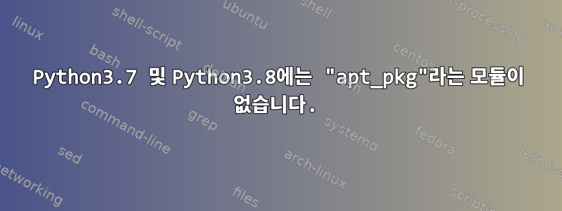 Python3.7 및 Python3.8에는 "apt_pkg"라는 모듈이 없습니다.