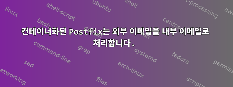 컨테이너화된 Postfix는 외부 이메일을 내부 이메일로 처리합니다.