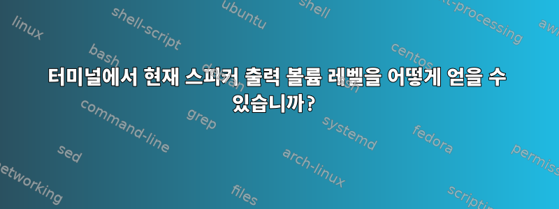 터미널에서 현재 스피커 출력 볼륨 레벨을 어떻게 얻을 수 있습니까?